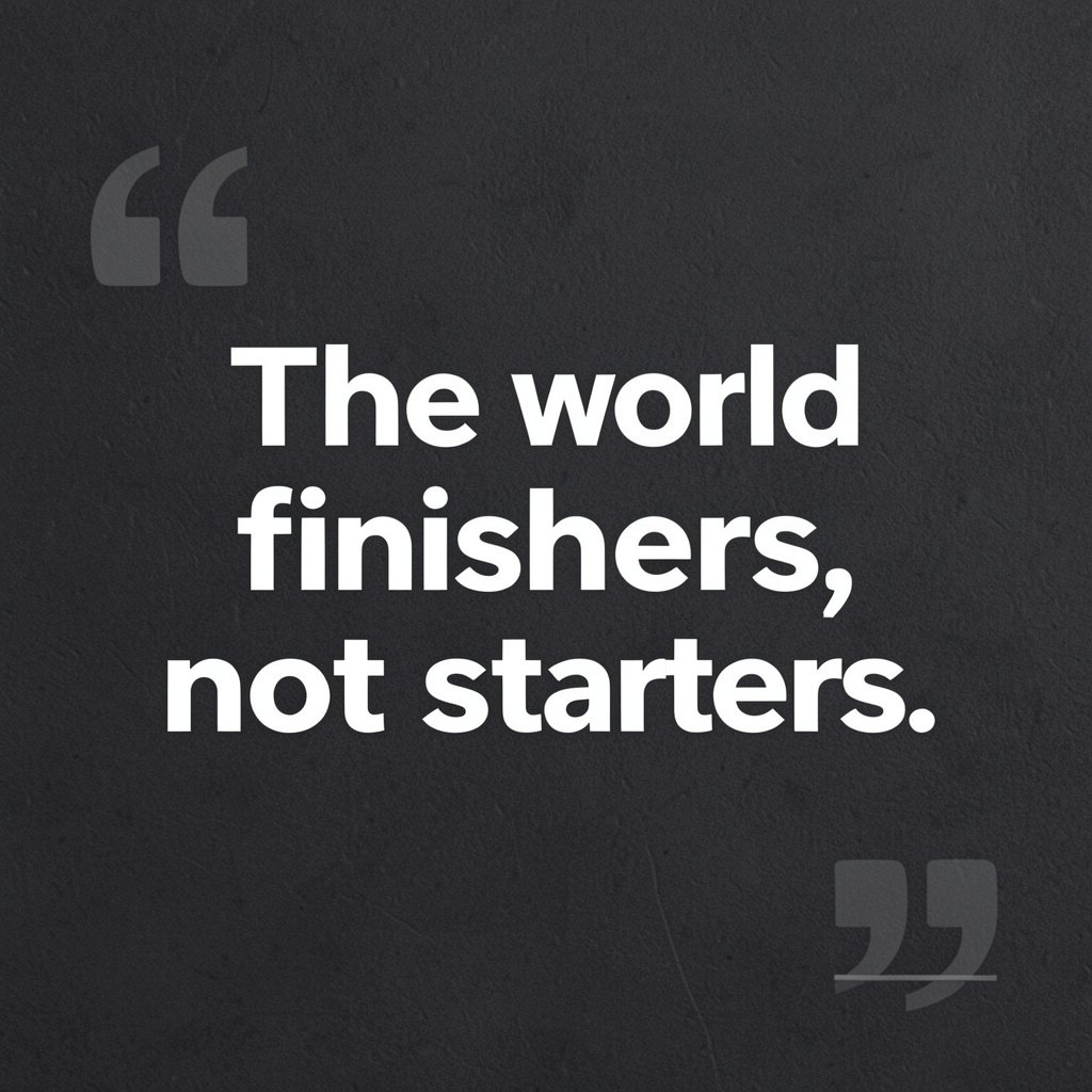 The world rewards finishers, not starters